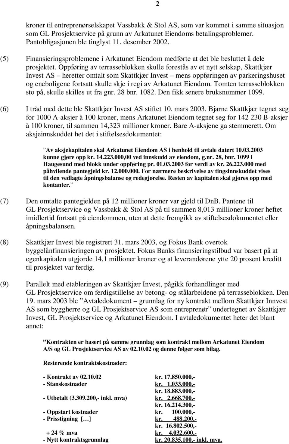 Oppføring av terrasseblokken skulle forestås av et nytt selskap, Skattkjær Invest AS heretter omtalt som Skattkjær Invest mens oppføringen av parkeringshuset og eneboligene fortsatt skulle skje i