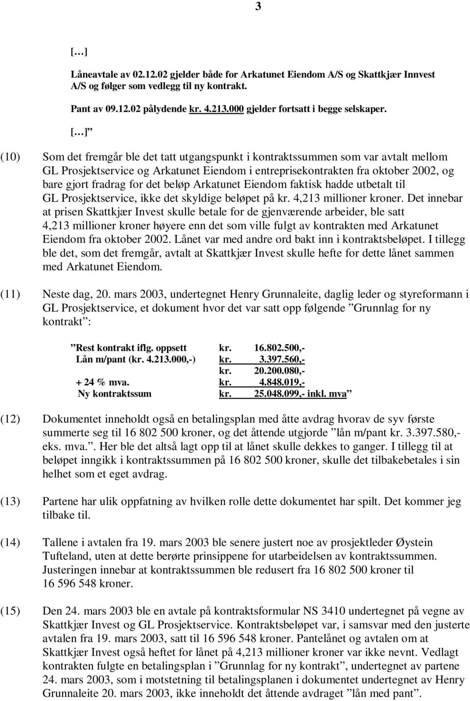 [ ] (10) Som det fremgår ble det tatt utgangspunkt i kontraktssummen som var avtalt mellom GL Prosjektservice og Arkatunet Eiendom i entreprisekontrakten fra oktober 2002, og bare gjort fradrag for