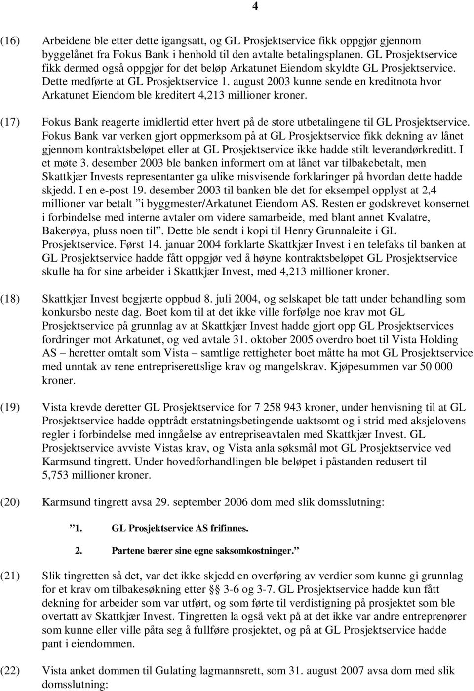 august 2003 kunne sende en kreditnota hvor Arkatunet Eiendom ble kreditert 4,213 millioner kroner. (17) Fokus Bank reagerte imidlertid etter hvert på de store utbetalingene til GL Prosjektservice.