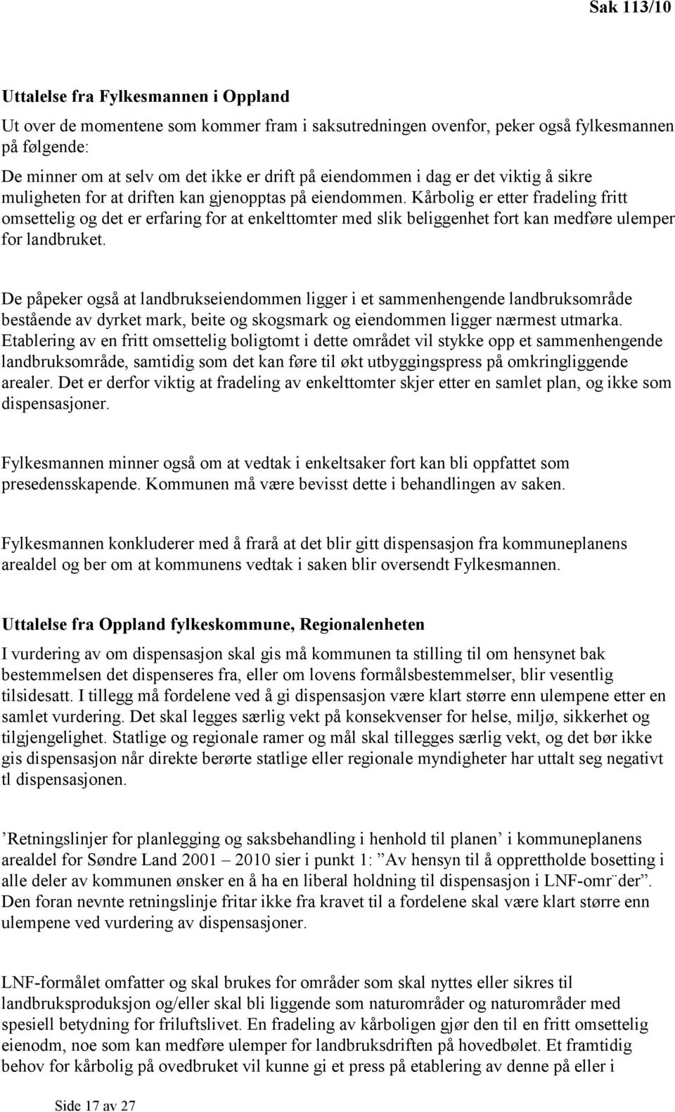 Kårbolig er etter fradeling fritt omsettelig og det er erfaring for at enkelttomter med slik beliggenhet fort kan medføre ulemper for landbruket.