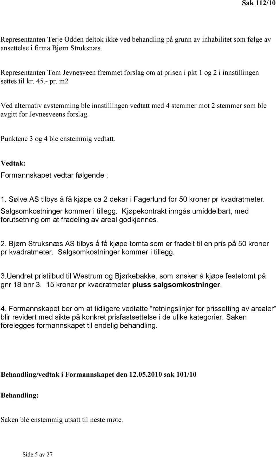 m2 Ved alternativ avstemming ble innstillingen vedtatt med 4 stemmer mot 2 stemmer som ble avgitt for Jevnesveens forslag. Punktene 3 og 4 ble enstemmig vedtatt.