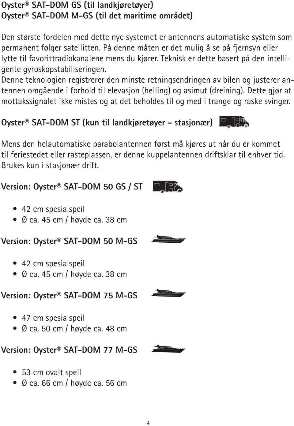 Denne teknologien registrerer den minste retningsendringen av bilen og justerer antennen omgående i forhold til elevasjon (helling) og asimut (dreining).