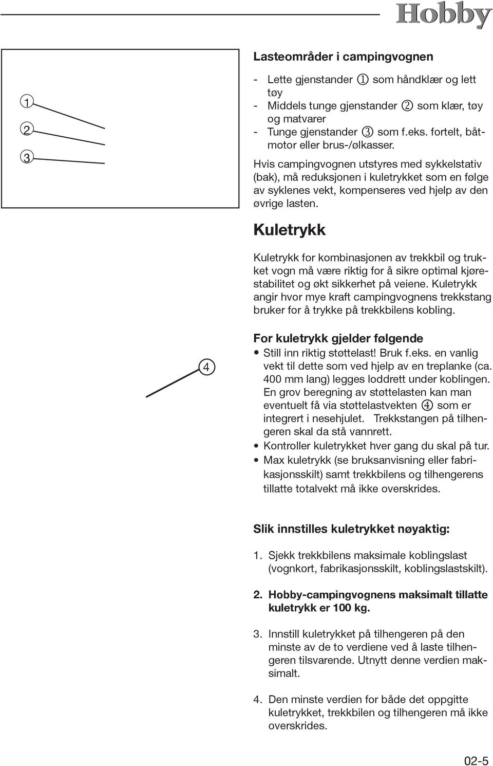 Kuletrykk Kuletrykk for kombinasjonen av trekkbil og trukket vogn må være riktig for å sikre optimal kjørestabilitet og økt sikkerhet på veiene.