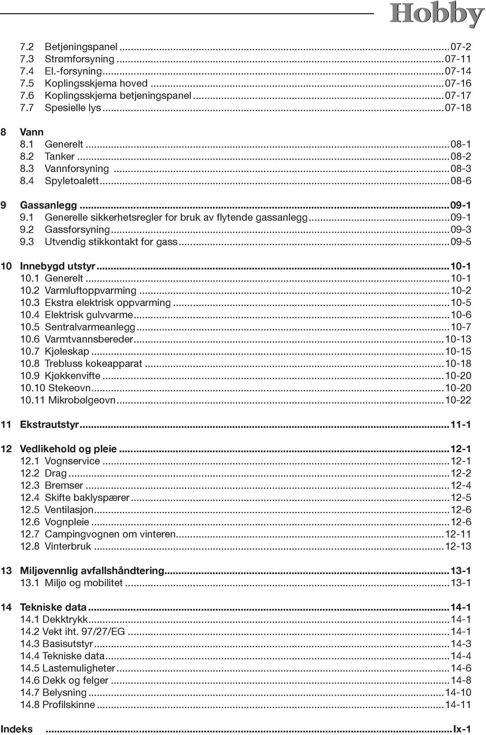 3 Utvendig stikkontakt for gass...09-5 10 Innebygd utstyr...10-1 10.1 Generelt...10-1 10.2 Varmluftoppvarming...10-2 10.3 Ekstra elektrisk oppvarming...10-5 10.4 Elektrisk gulvvarme...10-6 10.