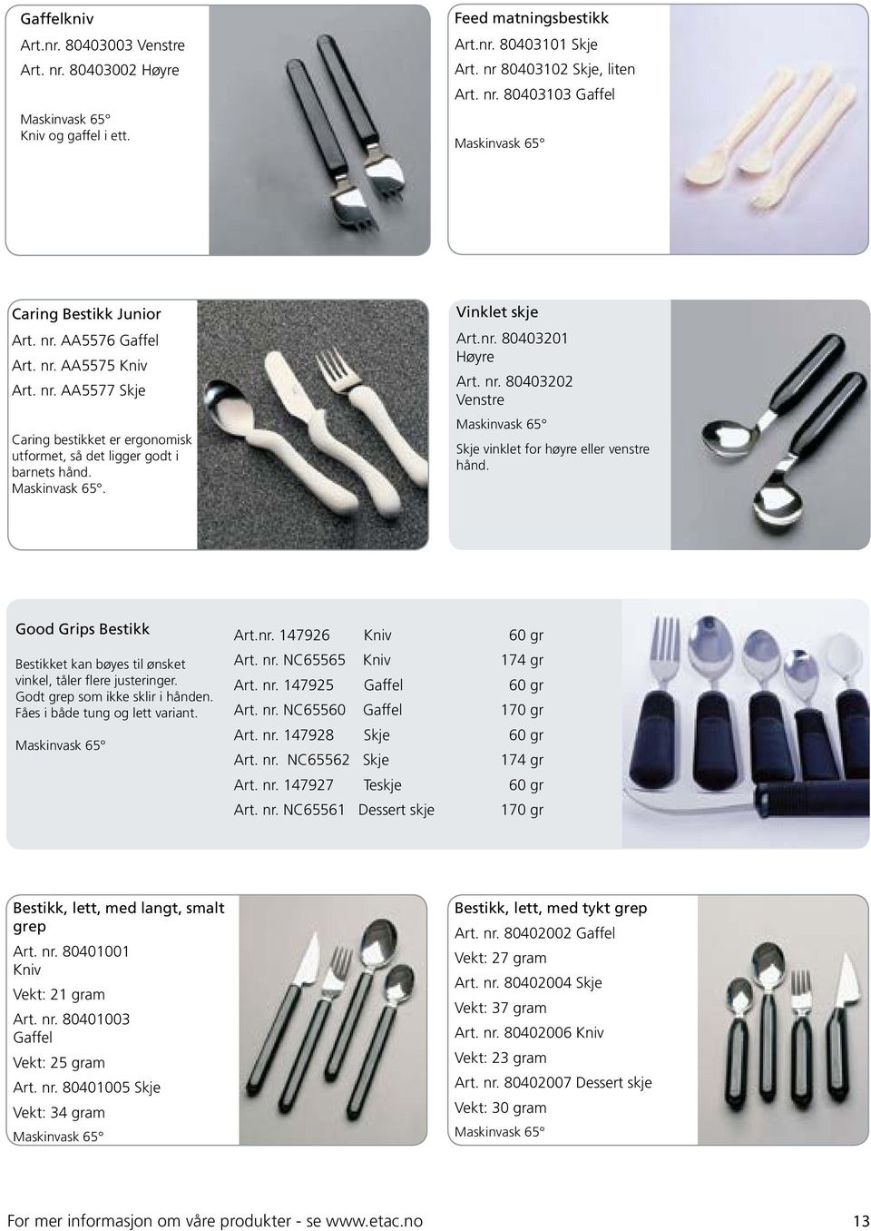 Good Grips Bestikk Bestikket kan bøyes til ønsket vinkel, tåler flere justeringer. Godt grep som ikke sklir i hånden. Fåes i både tung og lett variant. Art.nr. 147926 Kniv 60 gr Art. nr.