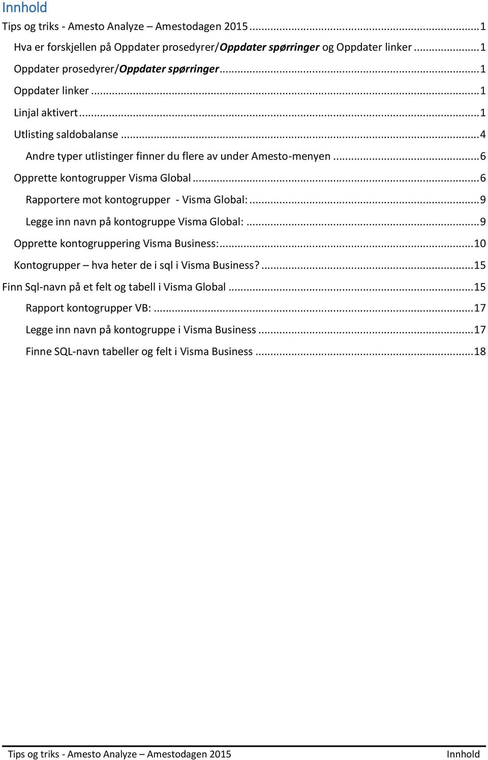 .. 6 Rapportere mot kontogrupper - Visma Global:... 9 Legge inn navn på kontogruppe Visma Global:... 9 Opprette kontogruppering Visma Business:... 10 Kontogrupper hva heter de i sql i Visma Business?