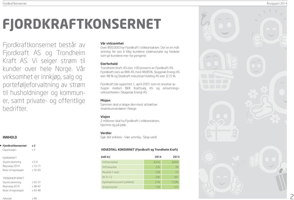 Det er en målsetning for oss å tilby kundene strømavtaler og fordeler som gir kundene mer for pengene. Eierforhold Trondheim Kraft AS eies 100 prosent av Fjordkraft AS.