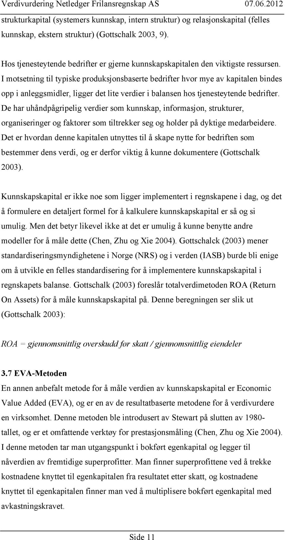 I motsetning til typiske produksjonsbaserte bedrifter hvor mye av kapitalen bindes opp i anleggsmidler, ligger det lite verdier i balansen hos tjenesteytende bedrifter.