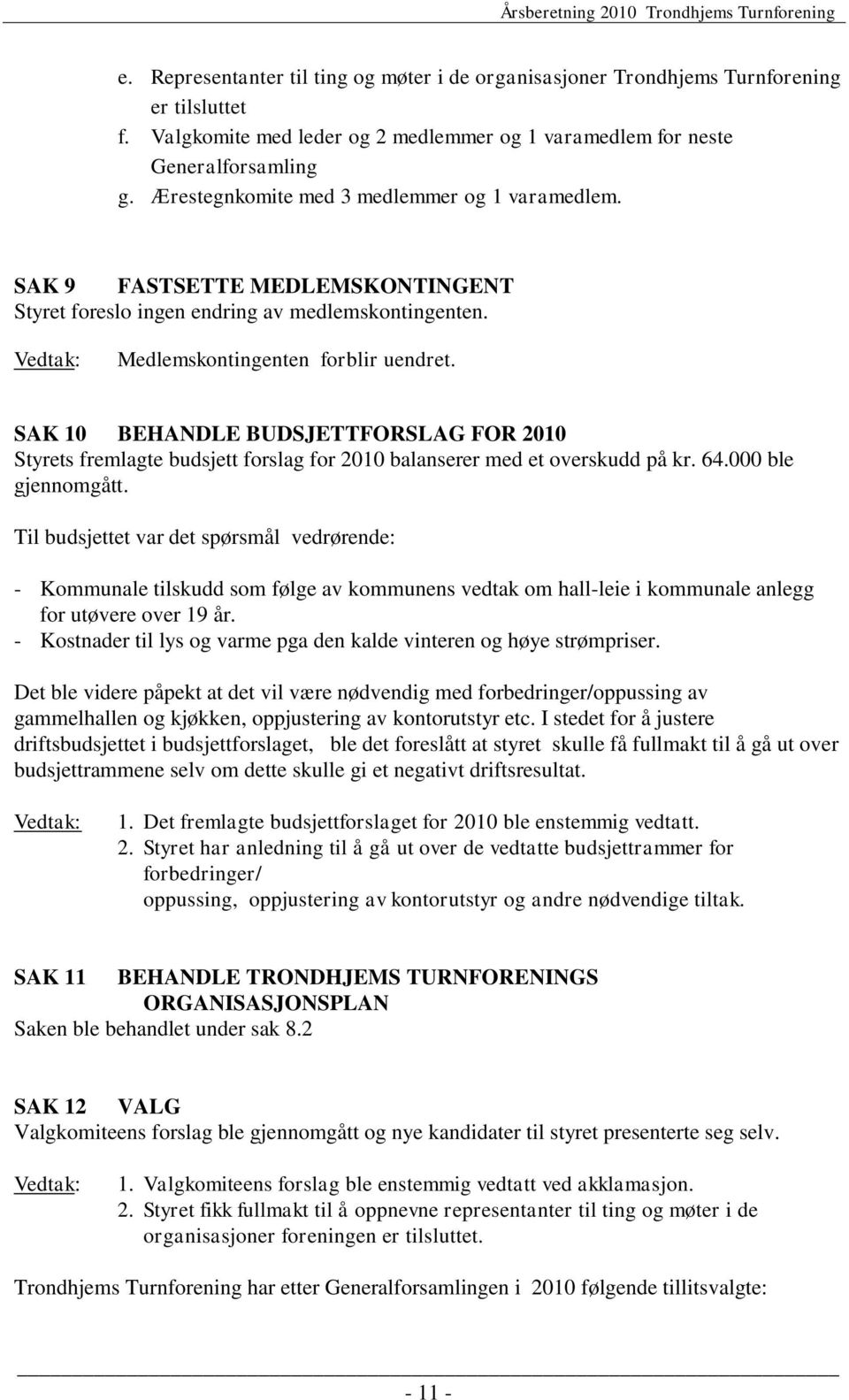 SAK 10 BEHANDLE BUDSJETTFORSLAG FOR 2010 Styrets fremlagte budsjett forslag for 2010 balanserer med et overskudd på kr. 64.000 ble gjennomgått.