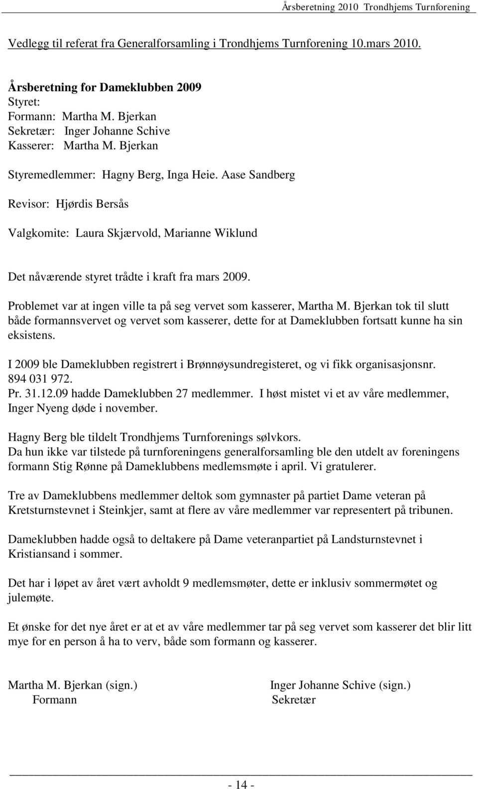 Aase Sandberg Revisor: Hjørdis Bersås Valgkomite: Laura Skjærvold, Marianne Wiklund Det nåværende styret trådte i kraft fra mars 2009.