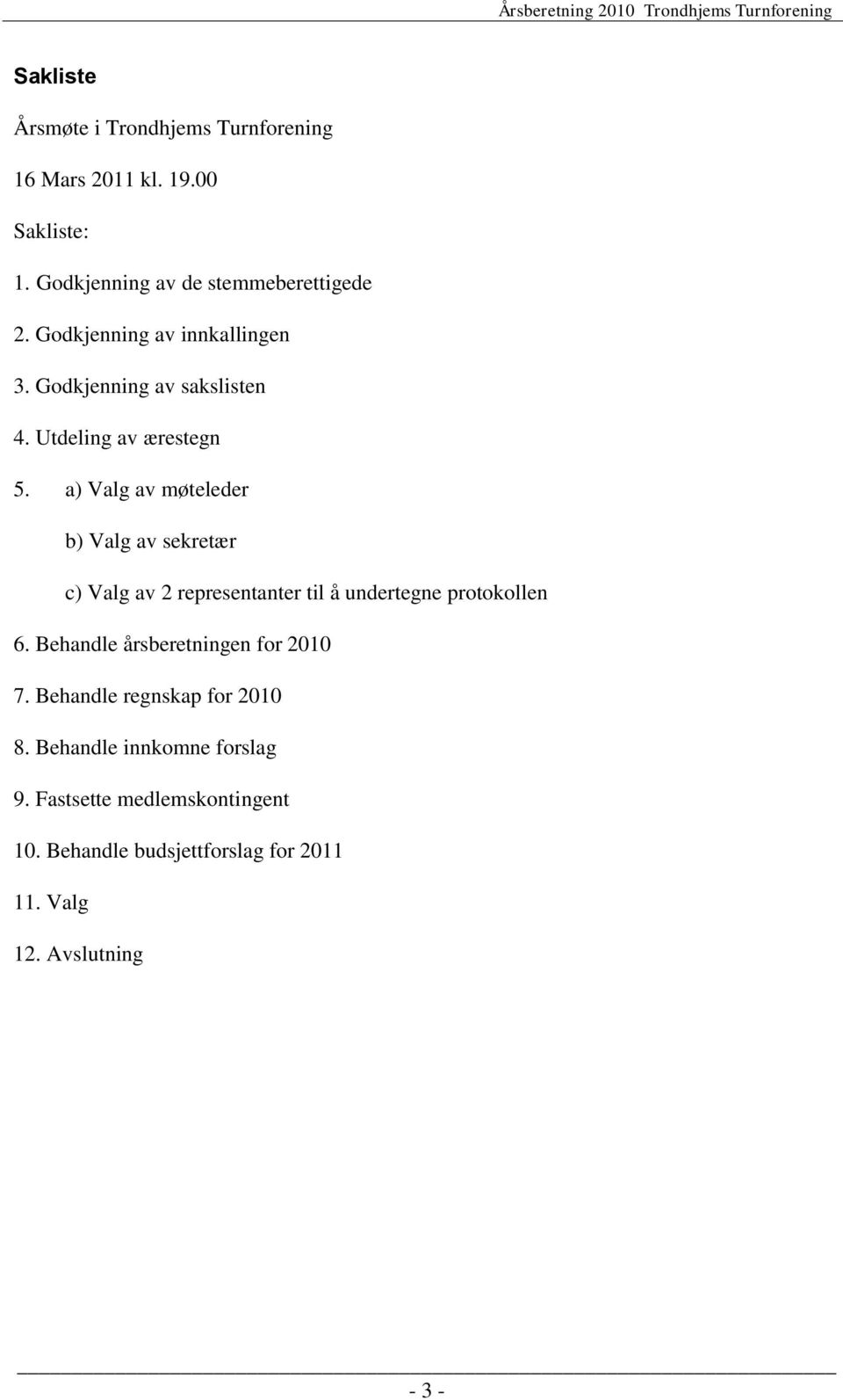 a) Valg av møteleder b) Valg av sekretær c) Valg av 2 representanter til å undertegne protokollen 6.