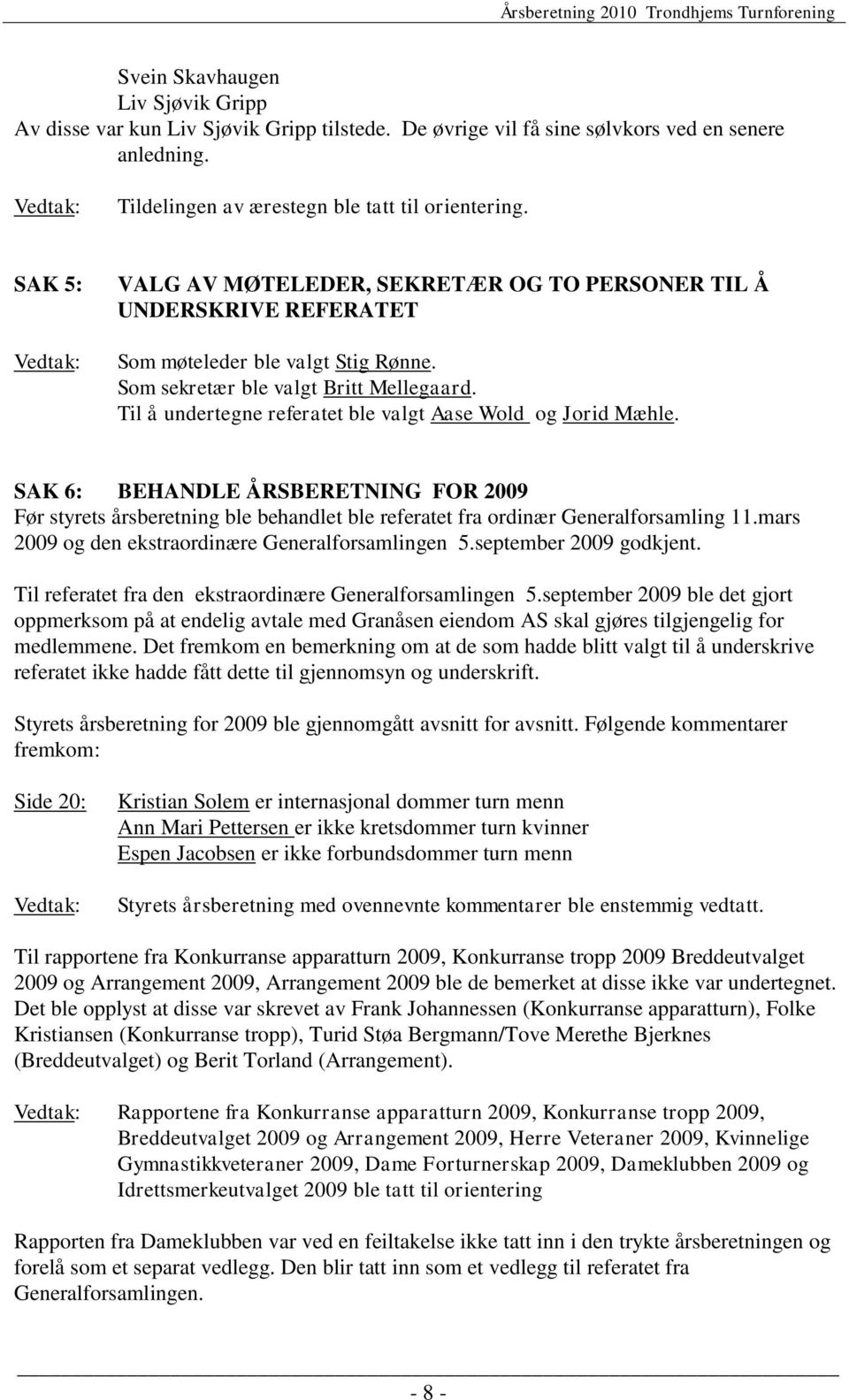 Til å undertegne referatet ble valgt Aase Wold og Jorid Mæhle. SAK 6: BEHANDLE ÅRSBERETNING FOR 2009 Før styrets årsberetning ble behandlet ble referatet fra ordinær Generalforsamling 11.