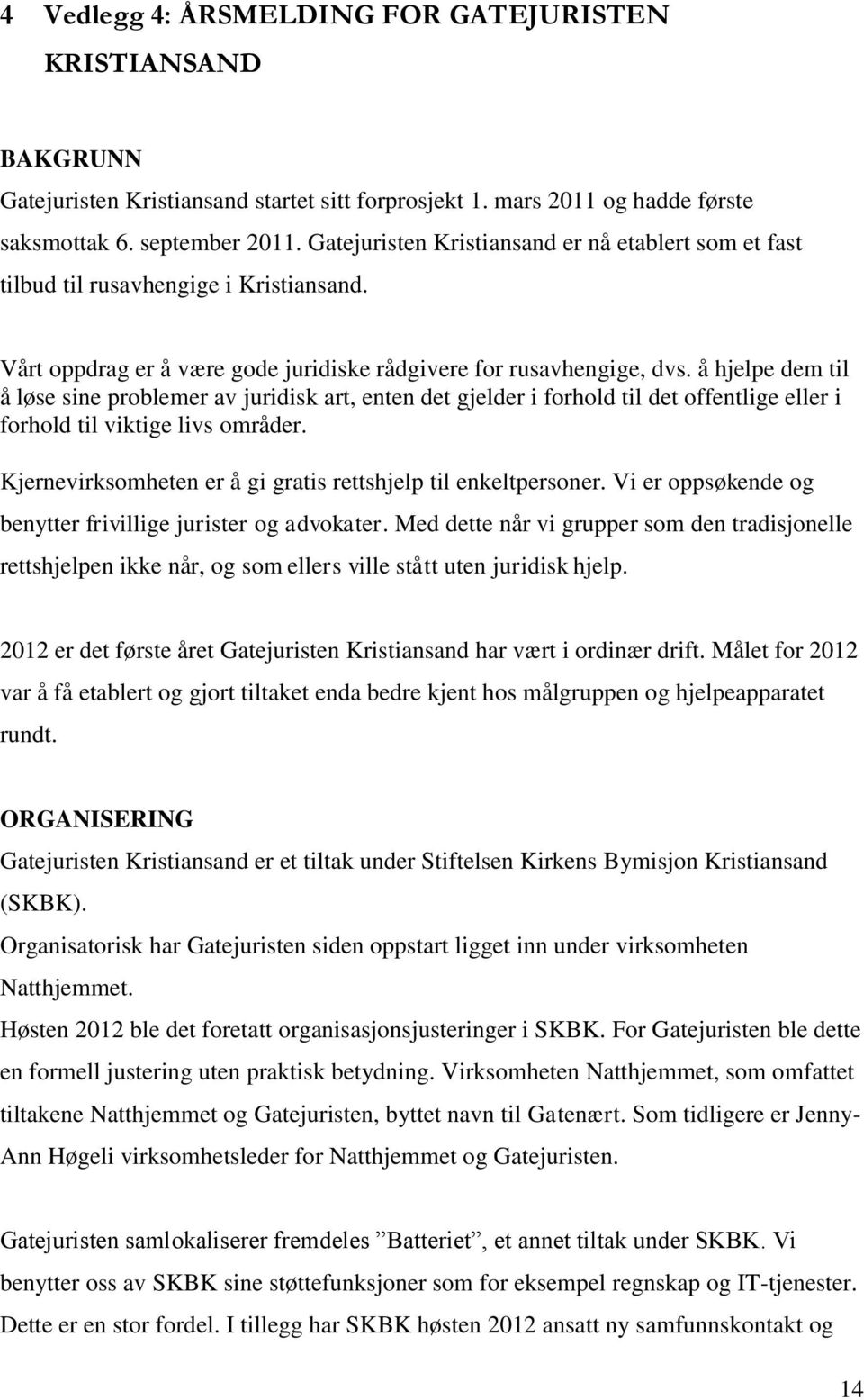 å hjelpe dem til å løse sine problemer av juridisk art, enten det gjelder i forhold til det offentlige eller i forhold til viktige livs områder.