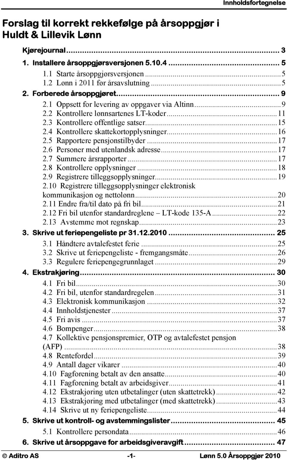 4 Kontrollere skattekortopplysninger...16 2.5 Rapportere pensjonstilbyder...17 2.6 Personer med utenlandsk adresse...17 2.7 Summere årsrapporter...17 2.8 Kontrollere opplysninger...18 2.