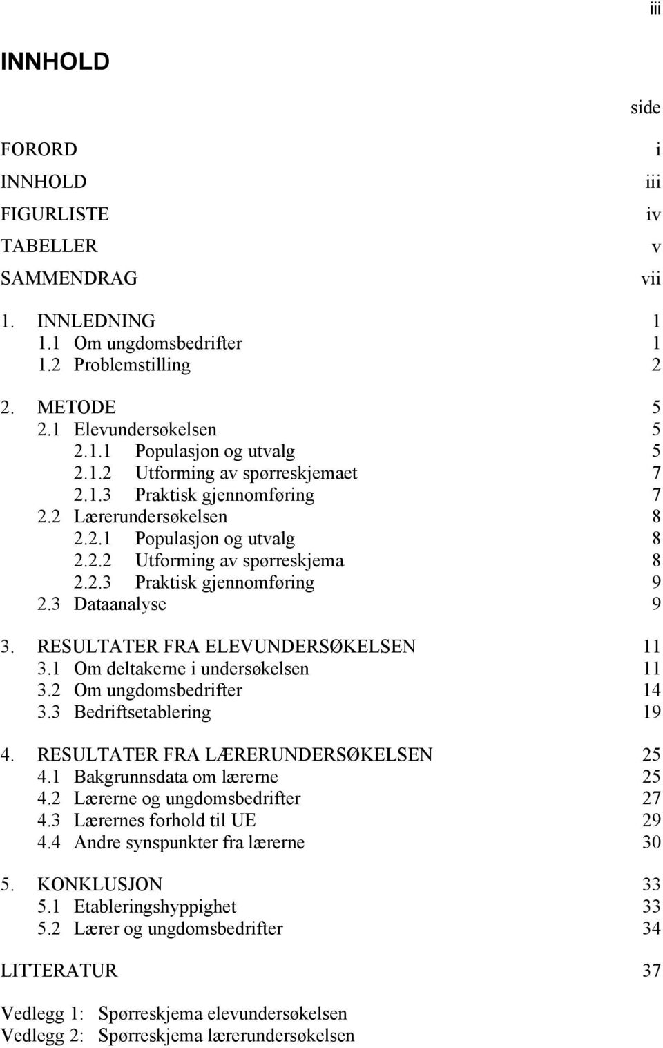 3 Dataanalyse 9 3. RESULTATER FRA ELEVUNDERSØKELSEN 11 3.1 Om deltakerne i undersøkelsen 11 3.2 Om ungdomsbedrifter 14 3.3 Bedriftsetablering 19 4. RESULTATER FRA LÆRERUNDERSØKELSEN 25 4.