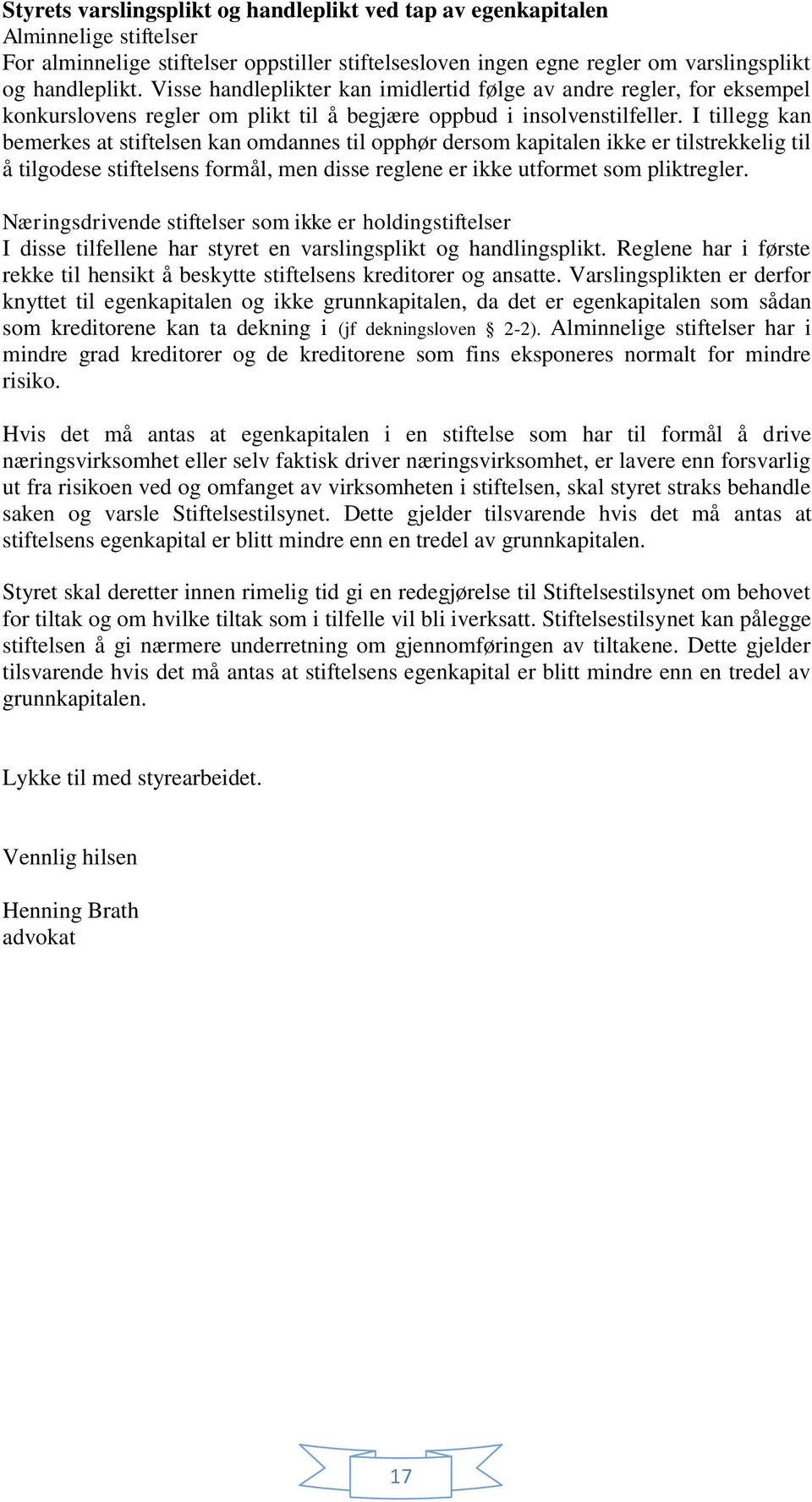 I tillegg kan bemerkes at stiftelsen kan omdannes til opphør dersom kapitalen ikke er tilstrekkelig til å tilgodese stiftelsens formål, men disse reglene er ikke utformet som pliktregler.