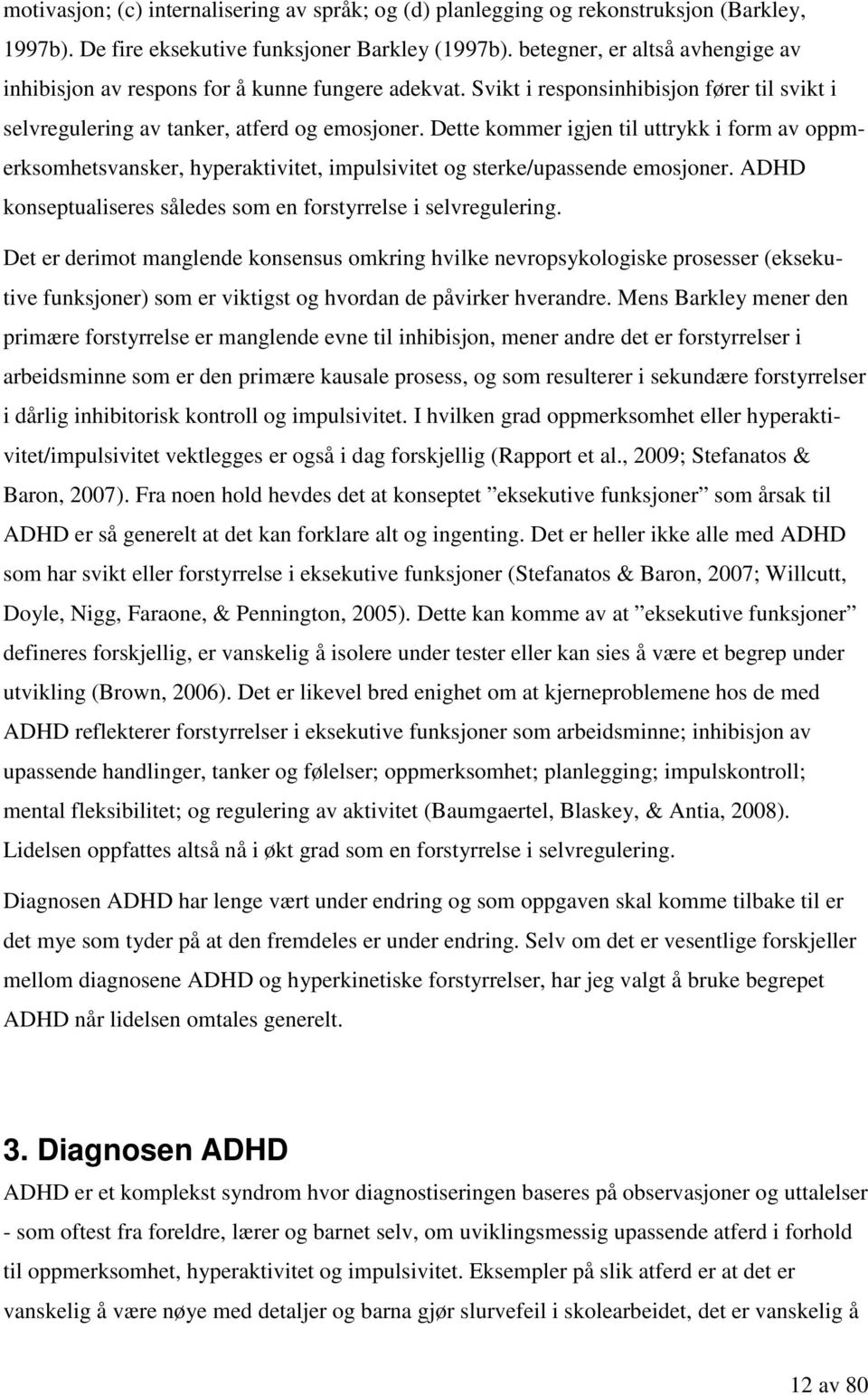 Dette kommer igjen til uttrykk i form av oppmerksomhetsvansker, hyperaktivitet, impulsivitet og sterke/upassende emosjoner. ADHD konseptualiseres således som en forstyrrelse i selvregulering.