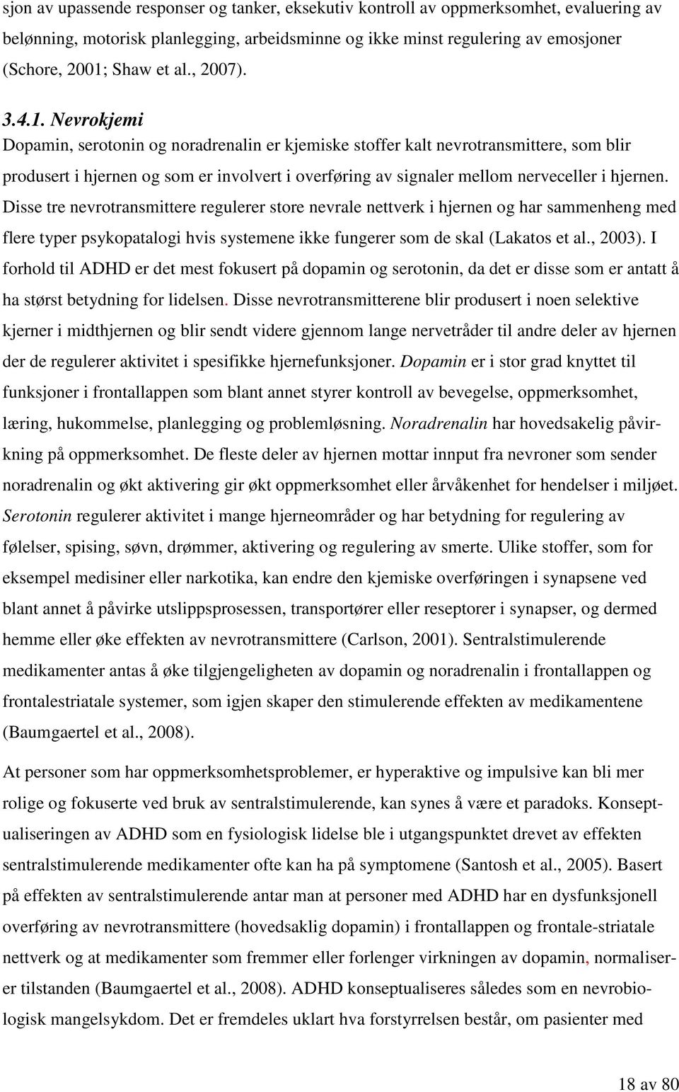 Nevrokjemi Dopamin, serotonin og noradrenalin er kjemiske stoffer kalt nevrotransmittere, som blir produsert i hjernen og som er involvert i overføring av signaler mellom nerveceller i hjernen.