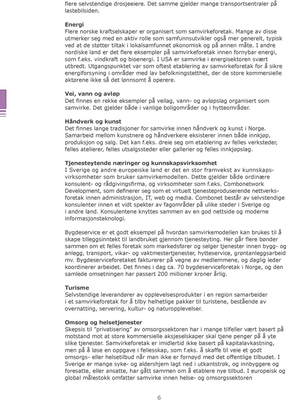 I andre nordiske land er det flere eksempler på samvirkeforetak innen fornybar energi, som f.eks. vindkraft og bioenergi. I USA er samvirke i energisektoren svært utbredt.