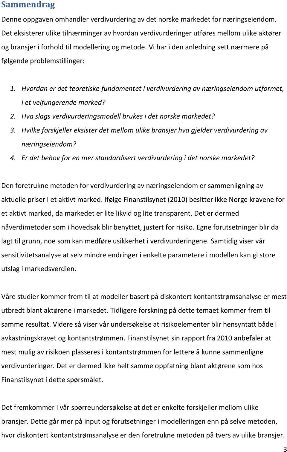 Vi har i den anledning sett nærmere på følgende problemstillinger: 1. Hvordan er det teoretiske fundamentet i verdivurdering av næringseiendom utformet, i et velfungerende marked? 2.