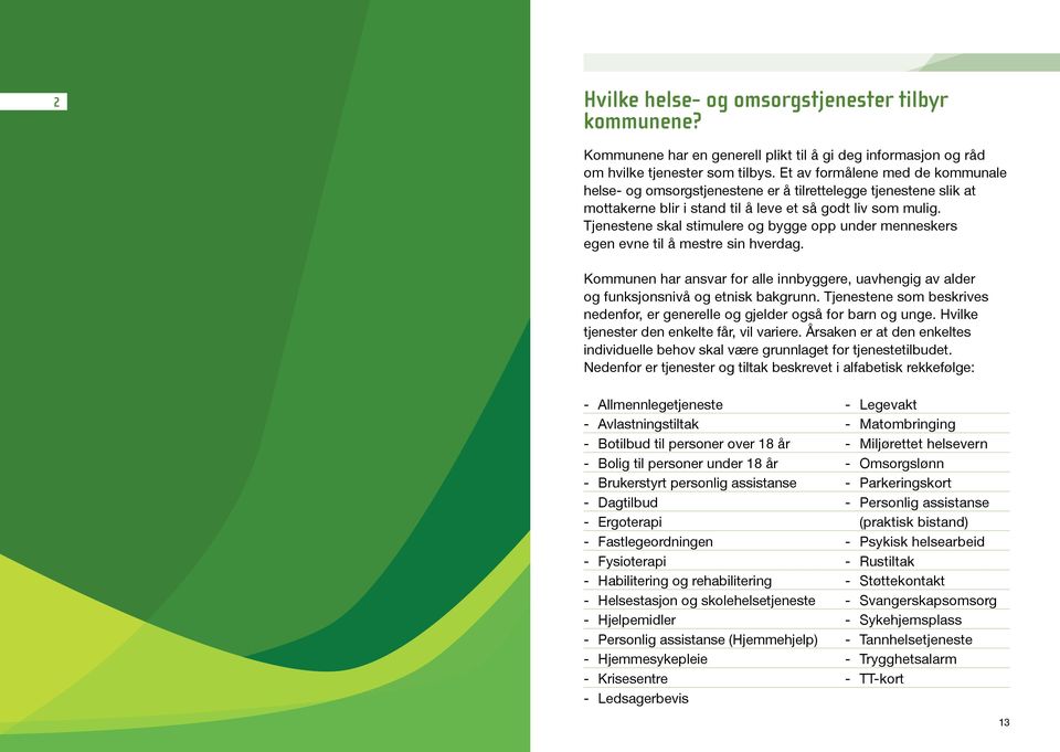 Tjenestene skal stimulere og bygge opp under menneskers egen evne til å mestre sin hverdag. Kommunen har ansvar for alle innbyggere, uavhengig av alder og funksjonsnivå og etnisk bakgrunn.