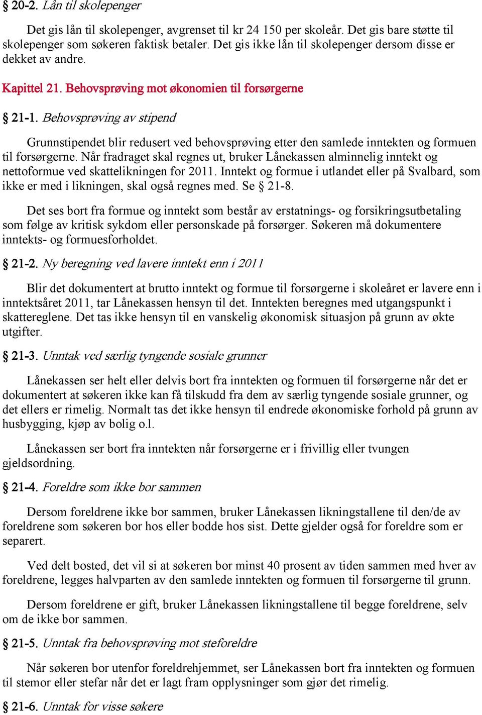 Behovsprøving av stipend Grunnstipendet blir redusert ved behovsprøving etter den samlede inntekten og formuen til forsørgerne.