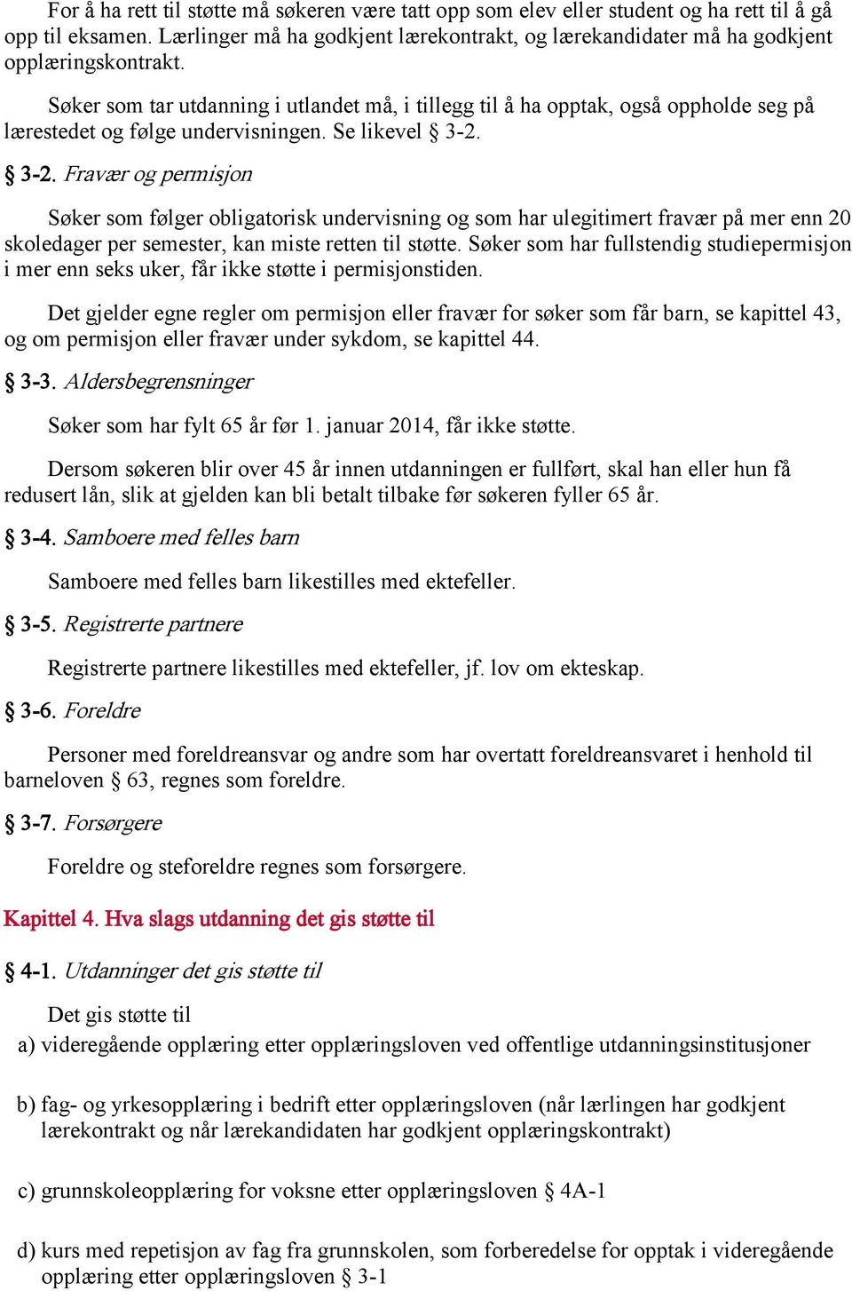 Søker som tar utdanning i utlandet må, i tillegg til å ha opptak, også oppholde seg på lærestedet og følge undervisningen. Se likevel 3-2.