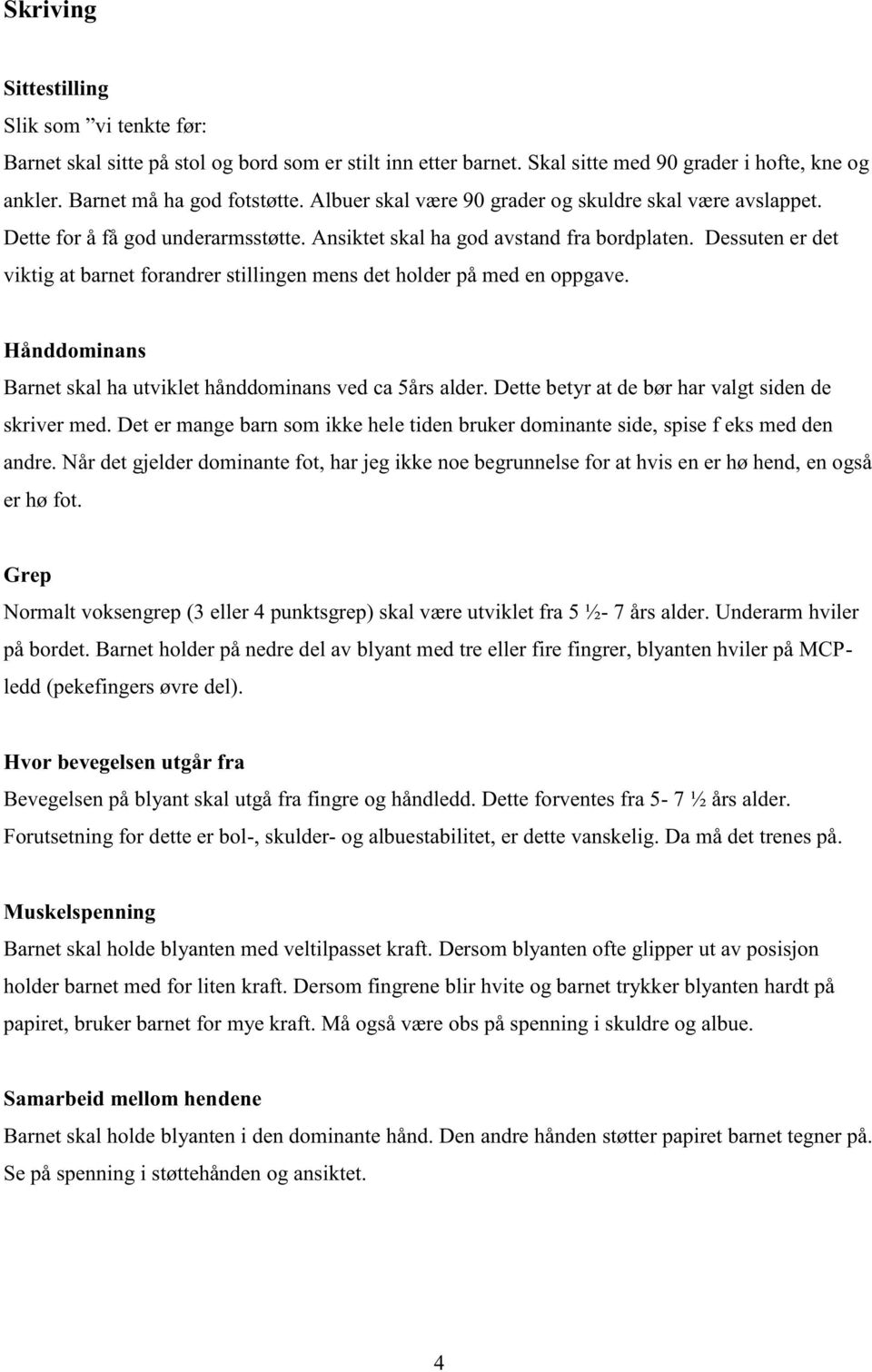 Dessuten er det viktig at barnet forandrer stillingen mens det holder på med en oppgave. Hånddominans Barnet skal ha utviklet hånddominans ved ca 5års alder.