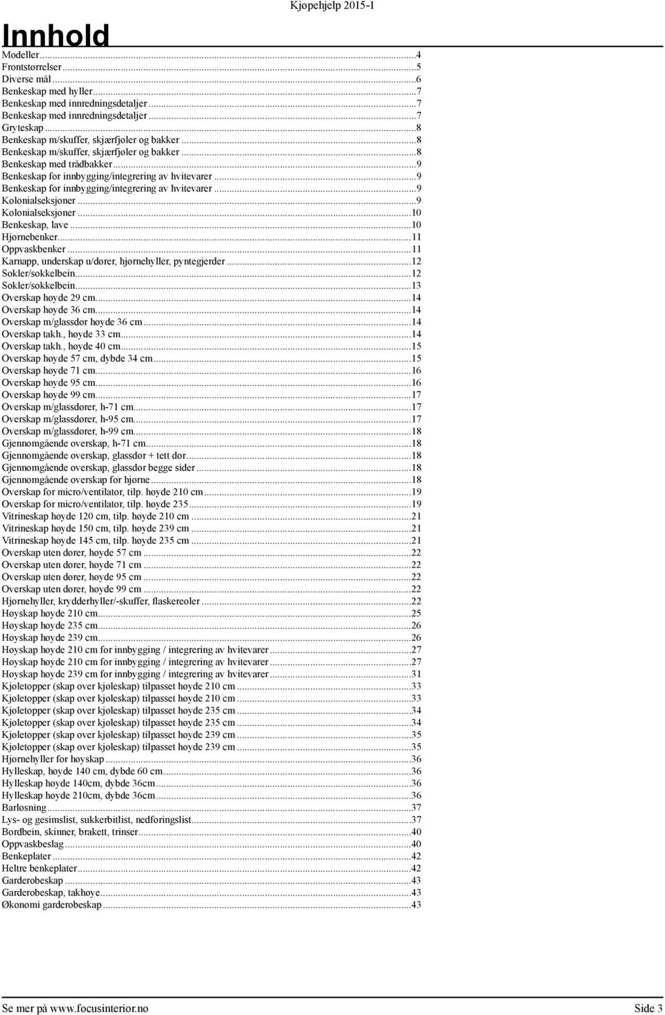 ..9 Benkeskap for innbygging/integrering av hvitevarer...9 Kolonialseksjoner...9 Kolonialseksjoner...10 Benkeskap, lave...10 Hjørnebenker...11 Oppvaskbenker.