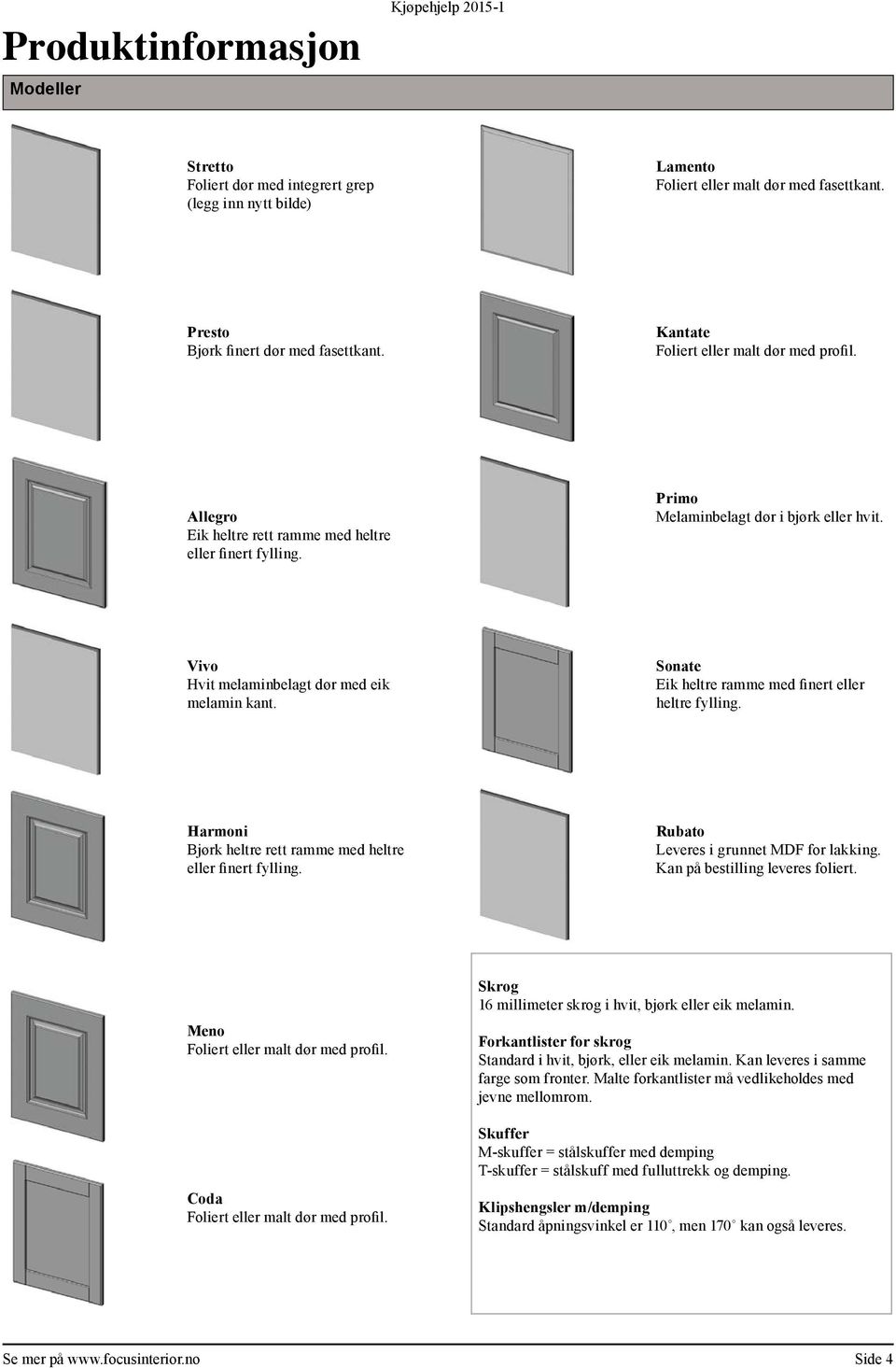 Sonate Eik heltre ramme med finert eller heltre fylling. Harmoni Bjørk heltre rett ramme med heltre eller finert fylling. Rubato Leveres i grunnet MDF for lakking. Kan på bestilling leveres foliert.