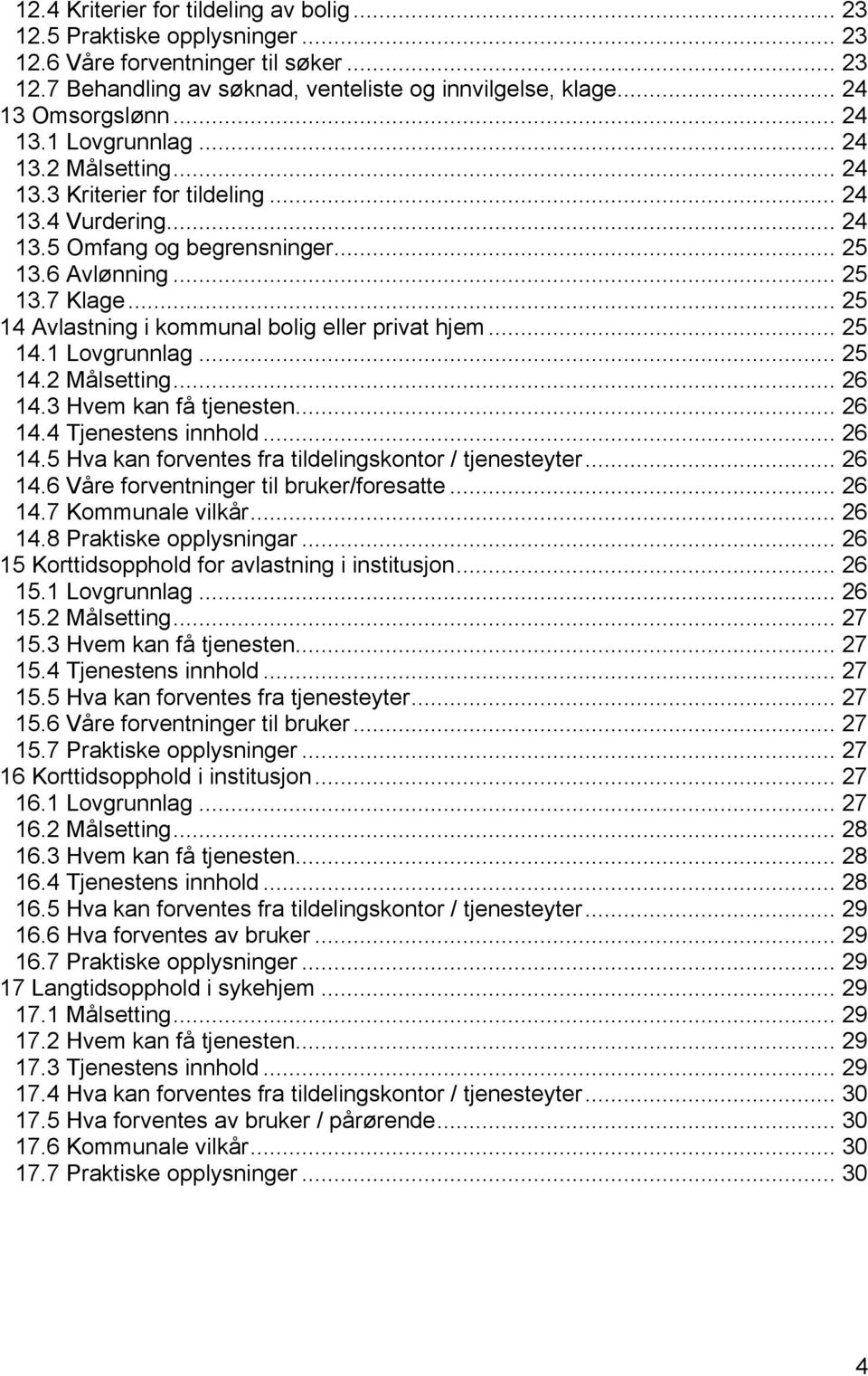 .. 25 14 Avlastning i kommunal bolig eller privat hjem... 25 14.1 Lovgrunnlag... 25 14.2 Målsetting... 26 14.3 Hvem kan få tjenesten... 26 14.4 Tjenestens innhold... 26 14.5 Hva kan forventes fra tildelingskontor / tjenesteyter.