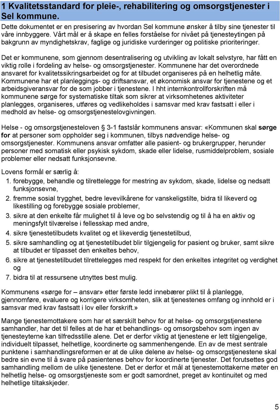 Det er kommunene, som gjennom desentralisering og utvikling av lokalt selvstyre, har fått en viktig rolle i fordeling av helse- og omsorgstjenester.