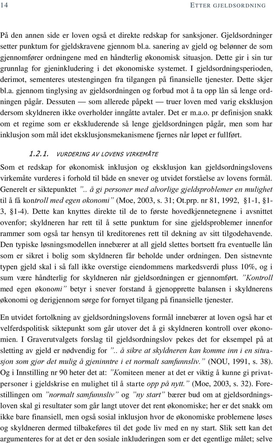 Dessuten som allerede påpekt truer loven med varig eksklusjon dersom skyldneren ikke overholder inngåtte avtaler. Det er m.a.o. pr definisjon snakk om et regime som er ekskluderende så lenge gjeldsordningen pågår, men som har inklusjon som mål idet eksklusjonsmekanismene fjernes når løpet er fullført.