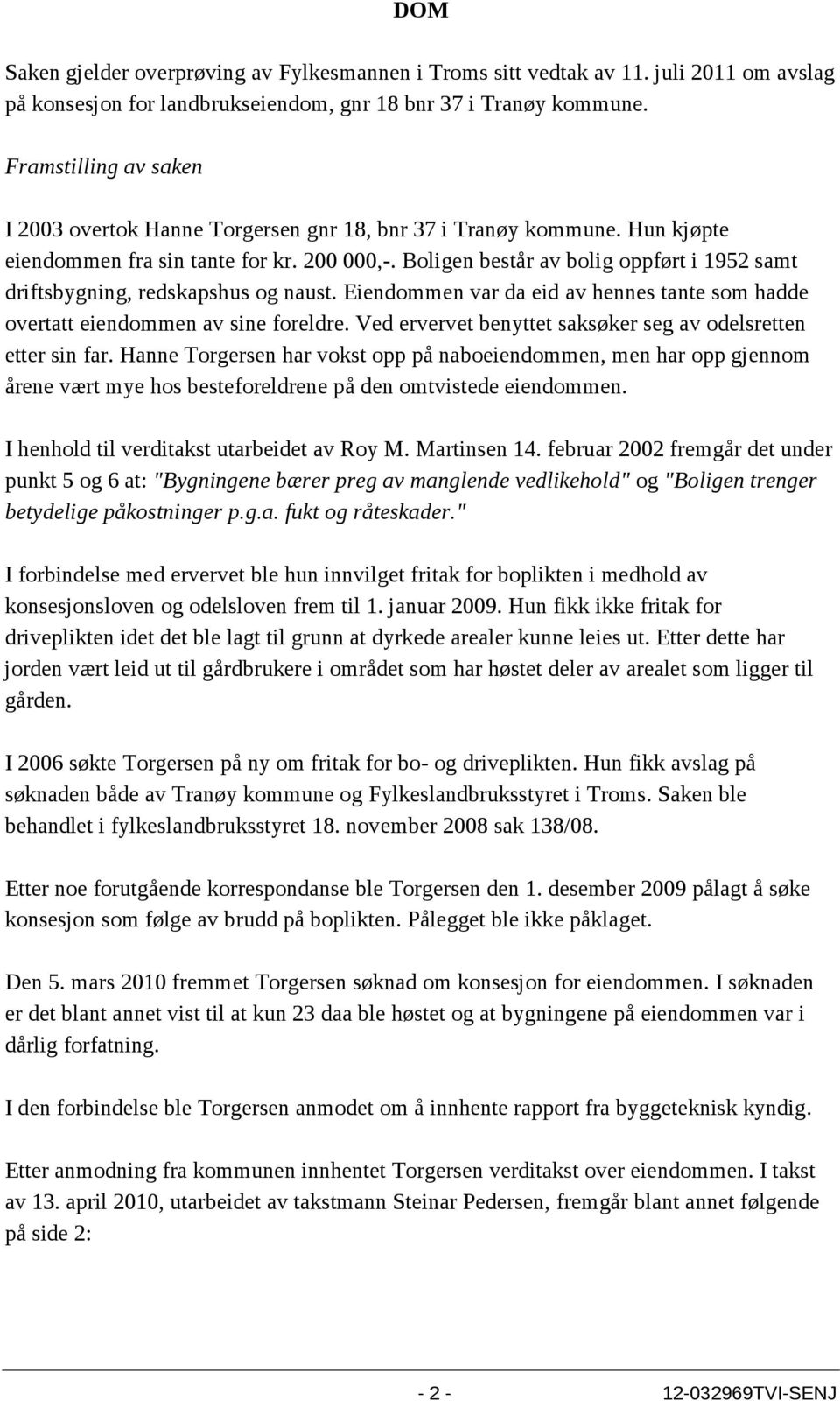 Boligen består av bolig oppført i 1952 samt driftsbygning, redskapshus og naust. Eiendommen var da eid av hennes tante som hadde overtatt eiendommen av sine foreldre.