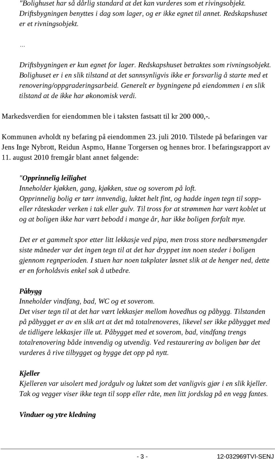 Bolighuset er i en slik tilstand at det sannsynligvis ikke er forsvarlig å starte med et renovering/oppgraderingsarbeid.