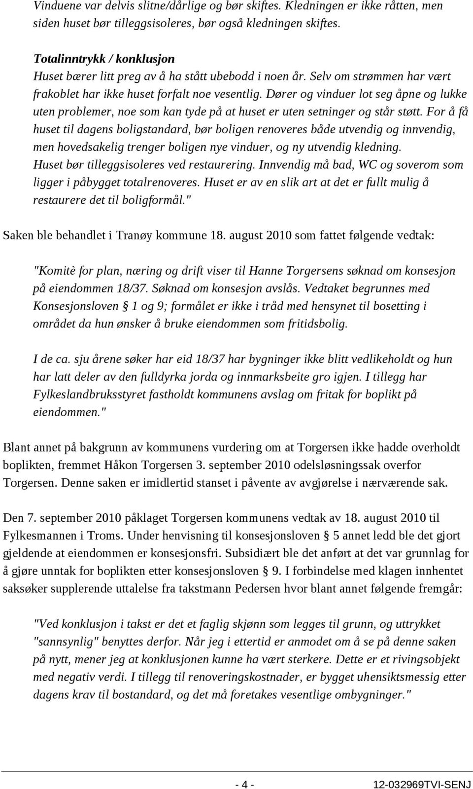 Dører og vinduer lot seg åpne og lukke uten problemer, noe som kan tyde på at huset er uten setninger og står støtt.