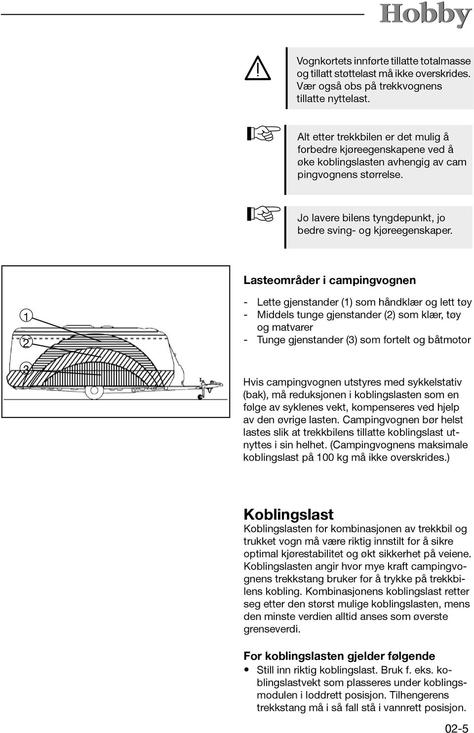 Lasteområder i campingvognen 1 2 3 - Lette gjenstander (1) som håndklær og lett tøy - Middels tunge gjenstander (2) som klær, tøy og matvarer - Tunge gjenstander (3) som fortelt og båtmotor Hvis