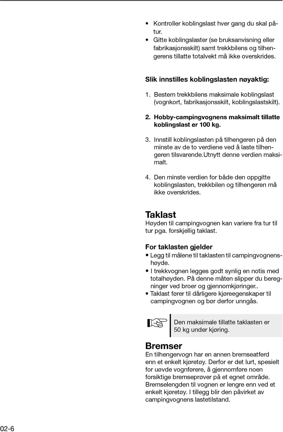 Hobby-campingvognens maksimalt tillatte koblingslast er 100 kg. 3. Innstill koblingslasten på tilhengeren på den minste av de to verdiene ved å laste tilhengeren tilsvarende.