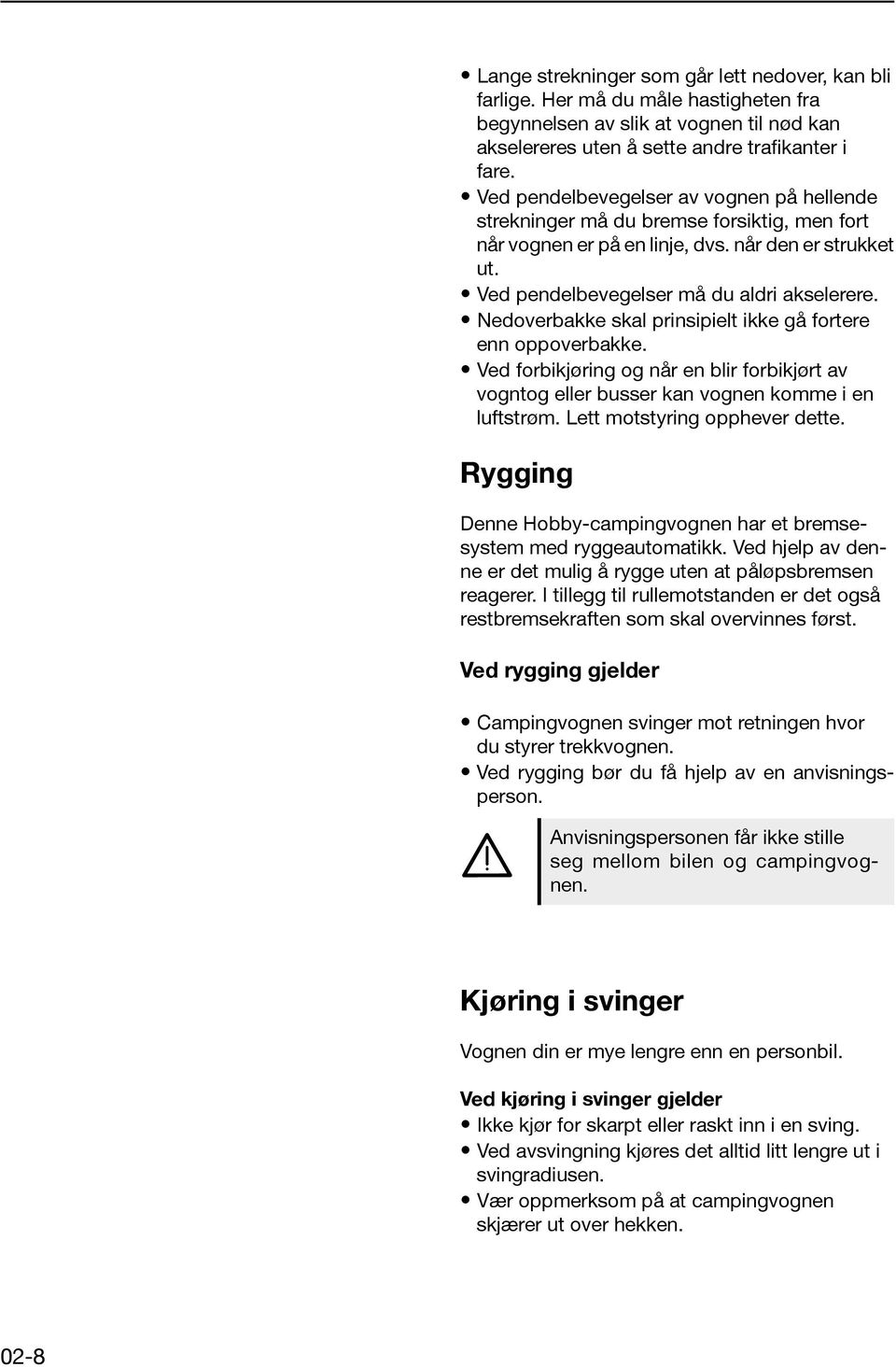 Nedoverbakke skal prinsipielt ikke gå fortere enn oppoverbakke. Ved forbikjøring og når en blir forbikjørt av vogntog eller busser kan vognen komme i en luftstrøm. Lett motstyring opphever dette.