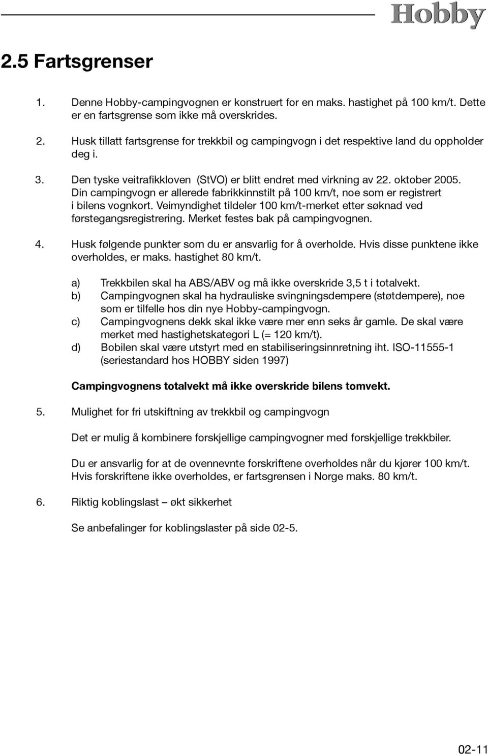 Din campingvogn er allerede fabrikkinnstilt på 100 km/t, noe som er registrert i bilens vognkort. Veimyndighet tildeler 100 km/t-merket etter søknad ved førstegangsregistrering.