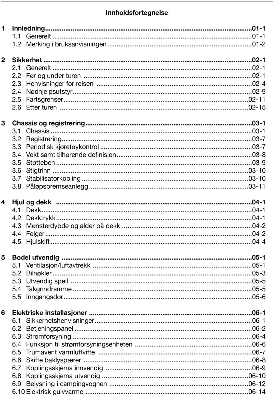 ..03-8 3.5 Støtteben...03-9 3.6 Stigtrinn...03-10 3.7 Stabilisatorkobling...03-10 3.8 Påløpsbremseanlegg...03-11 4 Hjul og dekk...04-1 4.1 Dekk...04-1 4.2 Dekktrykk...04-1 4.3 Mønsterdybde og alder på dekk.