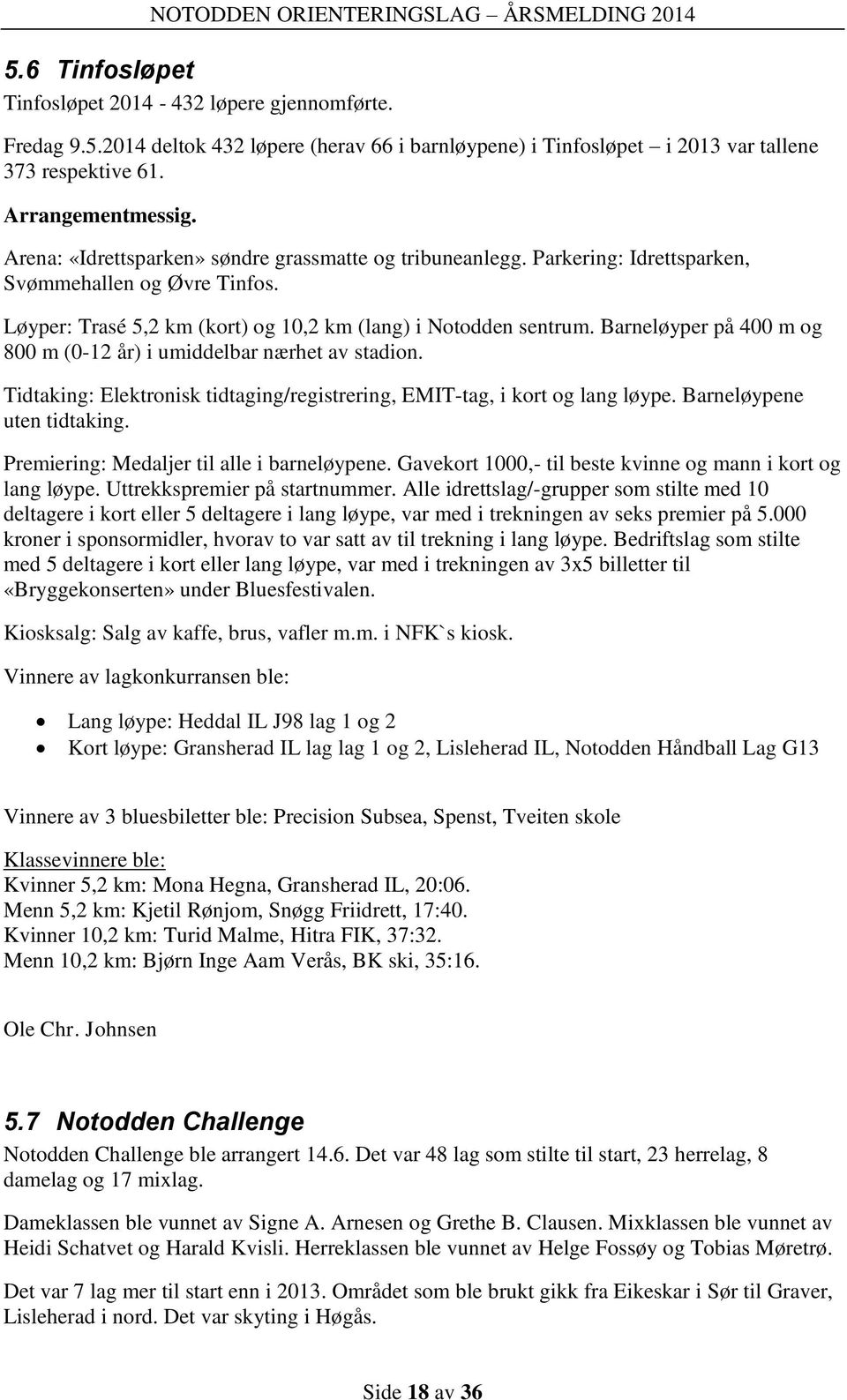 Barneløyper på 400 m og 800 m (0-12 år) i umiddelbar nærhet av stadion. Tidtaking: Elektronisk tidtaging/registrering, EMIT-tag, i kort og lang løype. Barneløypene uten tidtaking.