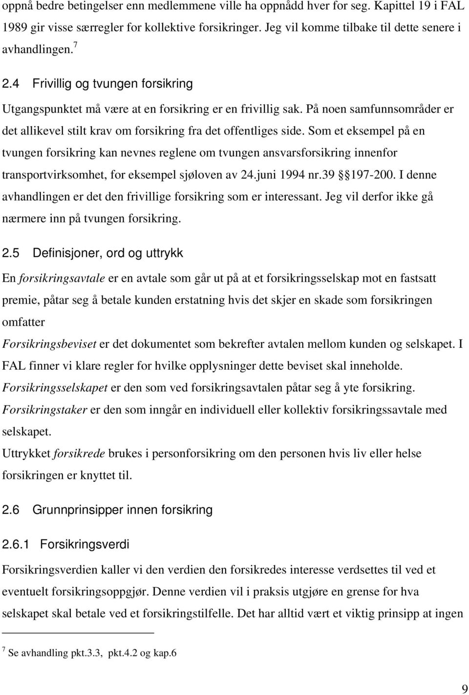 Som et eksempel på en tvungen forsikring kan nevnes reglene om tvungen ansvarsforsikring innenfor transportvirksomhet, for eksempel sjøloven av 24.juni 1994 nr.39 197-200.