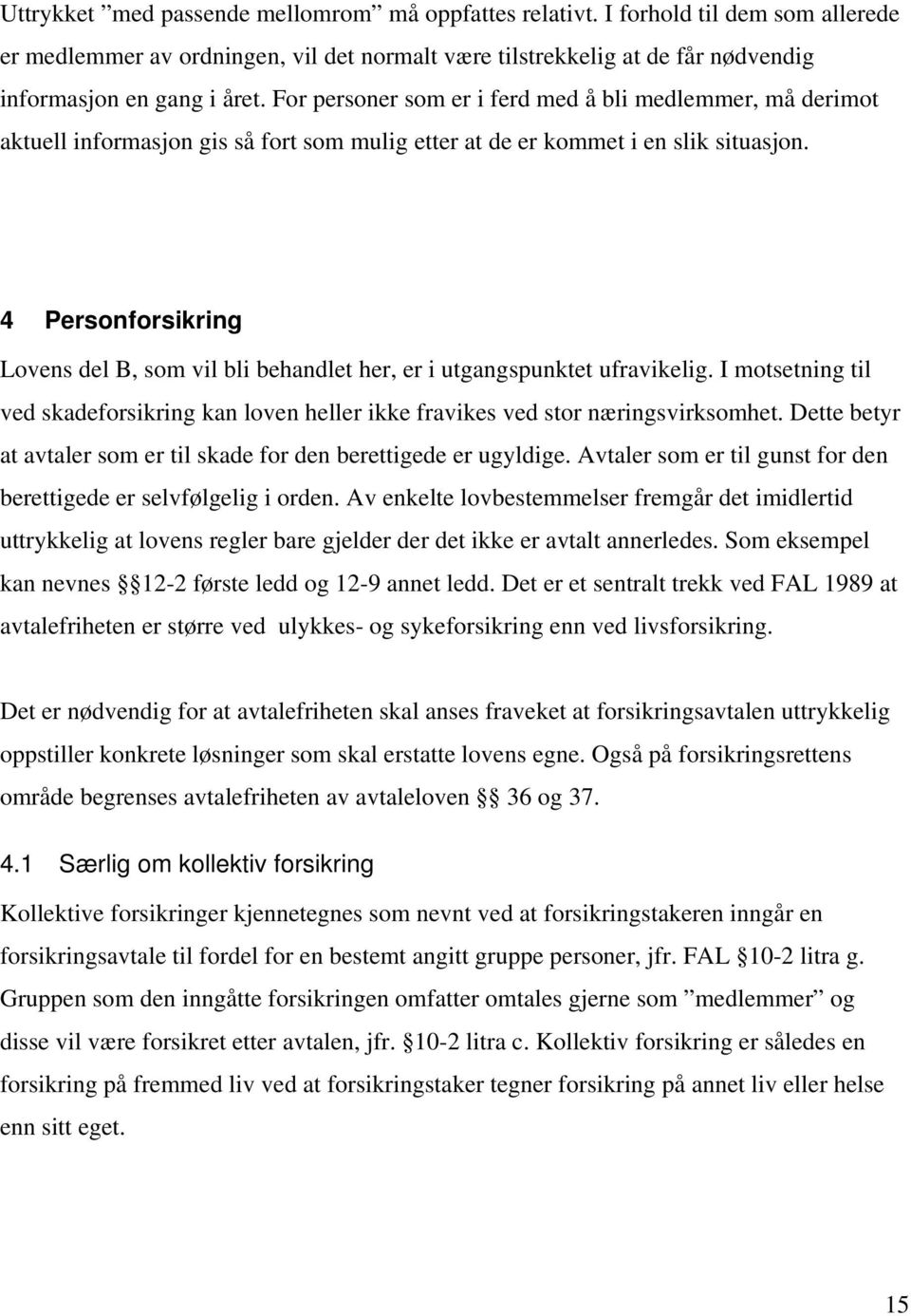 4 Personforsikring Lovens del B, som vil bli behandlet her, er i utgangspunktet ufravikelig. I motsetning til ved skadeforsikring kan loven heller ikke fravikes ved stor næringsvirksomhet.