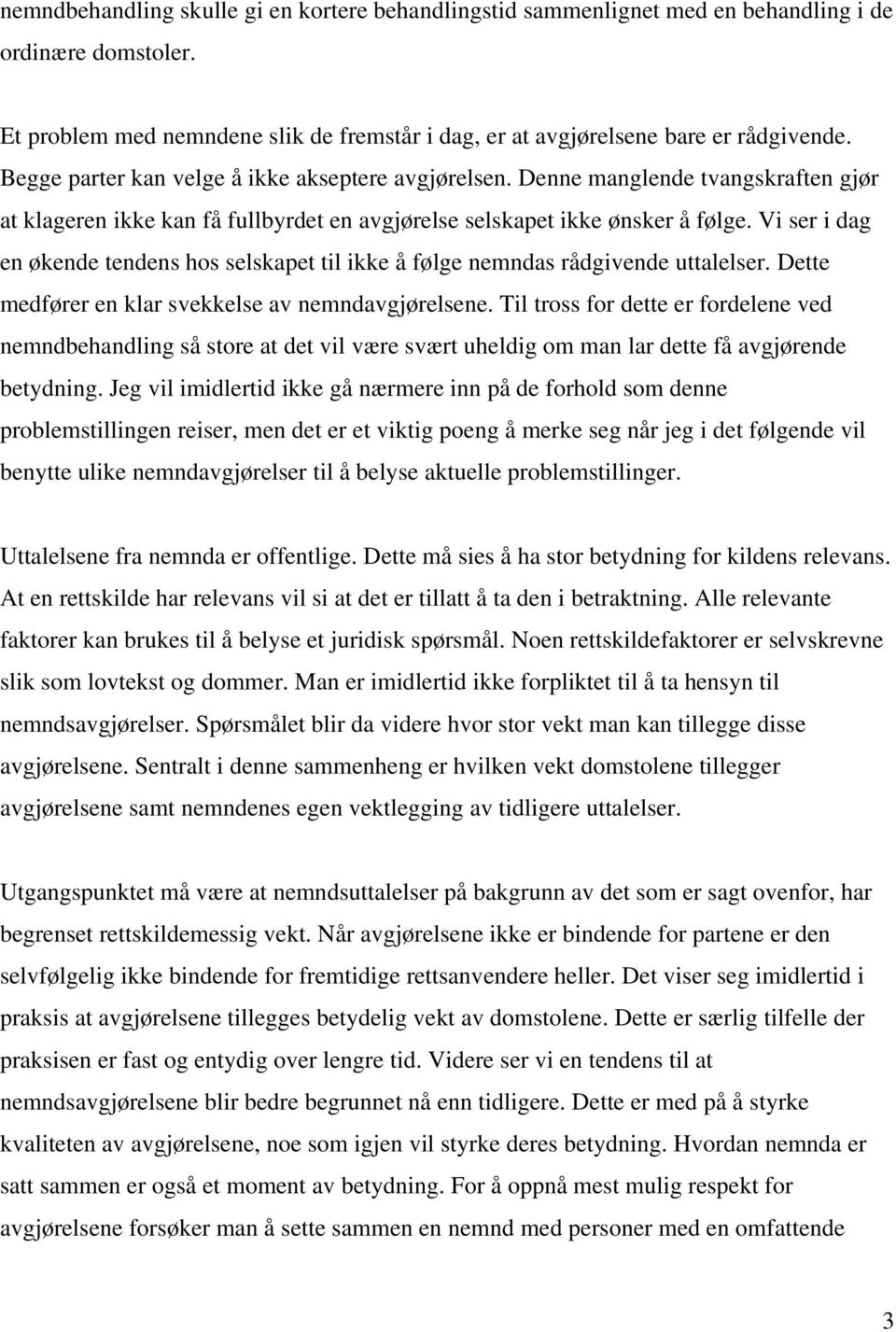 Vi ser i dag en økende tendens hos selskapet til ikke å følge nemndas rådgivende uttalelser. Dette medfører en klar svekkelse av nemndavgjørelsene.