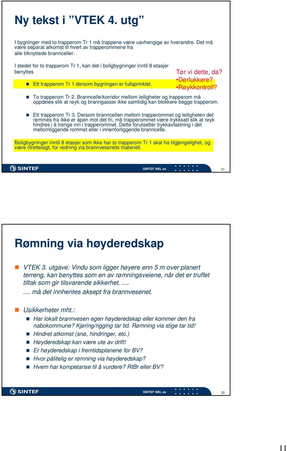 Branncelle/korridor mellom leiligheter og trapperom må oppdeles slik at røyk og branngasser ikke samtidig kan blokkere begge trapperom. Ett trapperom Tr 3.