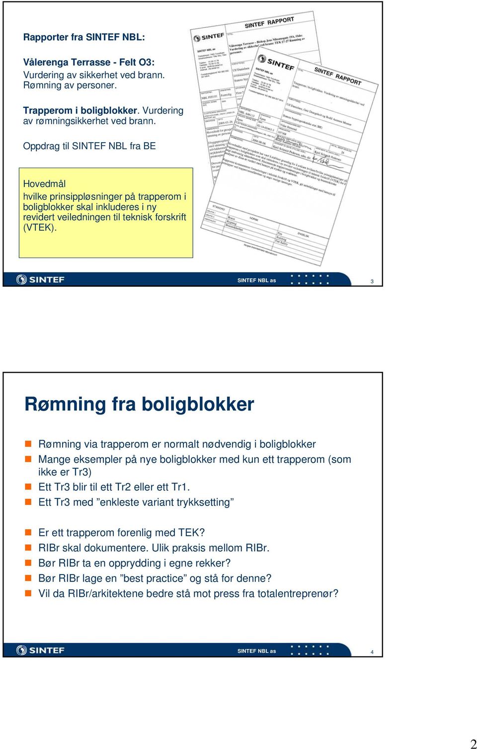 3 Rømning fra boligblokker Rømning via trapperom er normalt nødvendig i boligblokker Mange eksempler på nye boligblokker med kun ett trapperom (som ikke er Tr3) Ett Tr3 blir til ett Tr2 eller ett Tr1.