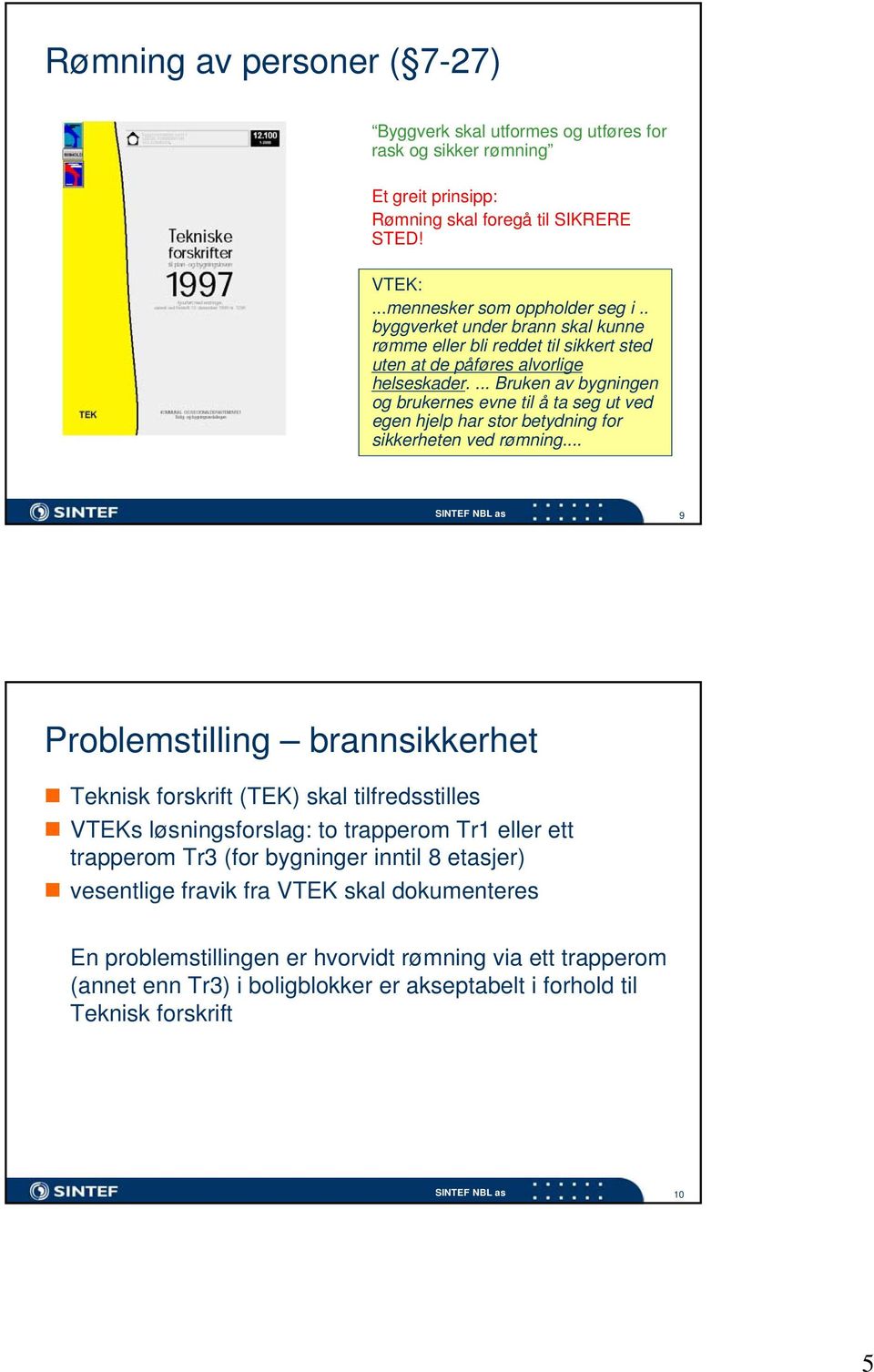 ... Bruken av bygningen og brukernes evne til å ta seg ut ved egen hjelp har stor betydning for sikkerheten ved rømning.