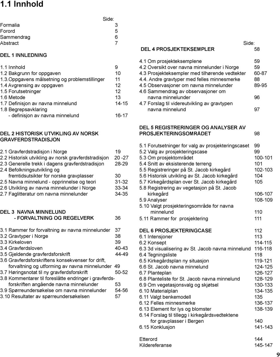 8 Begrepsavklaring - definisjon av navna minnelund 16-17 DEL 2 HISTORISK UTVIKLING AV NORSK GRAVFERDSTRADISJON 2.1 Gravferdstradisjon i Norge 19 2.