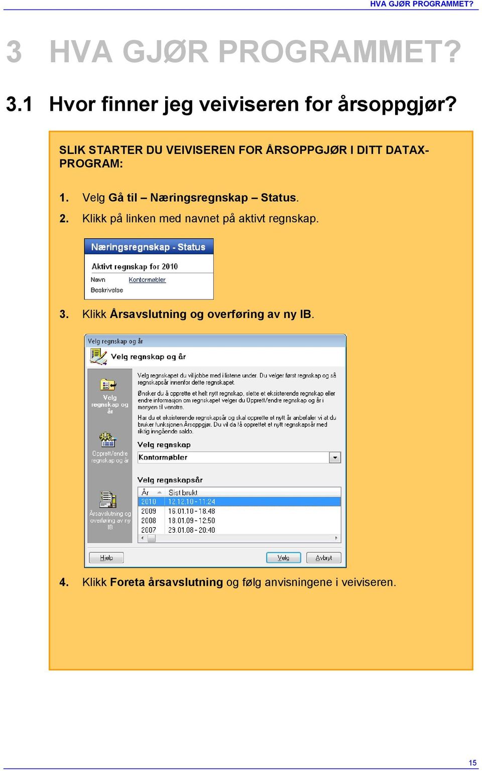 Velg Gå til Næringsregnskap Status. 2. Klikk på linken med navnet på aktivt regnskap. 3.